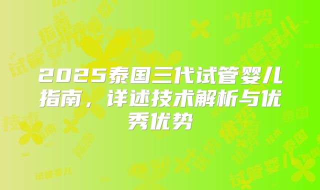 2025泰国三代试管婴儿指南,详述技术解析与优秀优势