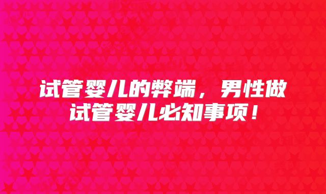 试管婴儿的弊端，男性做试管婴儿必知事项！