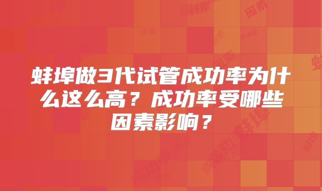 蚌埠做3代试管成功率为什么这么高?成功率受哪些因素影响?
