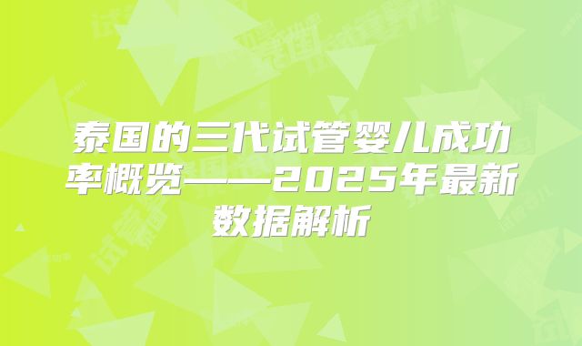 泰国的三代试管婴儿成功率概览——2025年最新数据解析