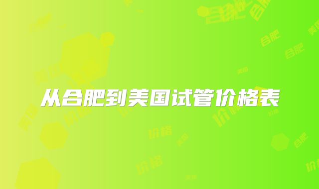 从合肥到美国试管价格表