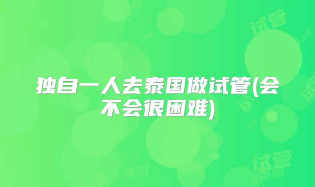独自一人去泰国做试管(会不会很困难)