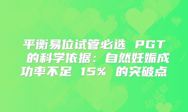 平衡易位试管必选 PGT 的科学依据：自然妊娠成功率不足 15% 的突破点