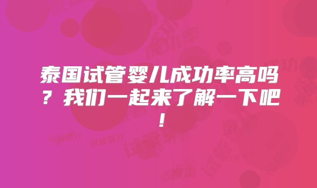 泰国试管婴儿成功率高吗？我们一起来了解一下吧！