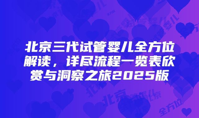 北京三代试管婴儿全方位解读，详尽流程一览表欣赏与洞察之旅2025版