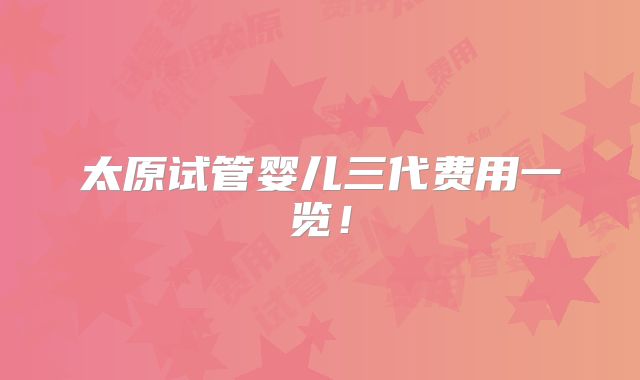 太原试管婴儿三代费用一览！