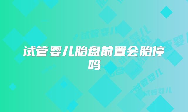 试管婴儿胎盘前置会胎停吗