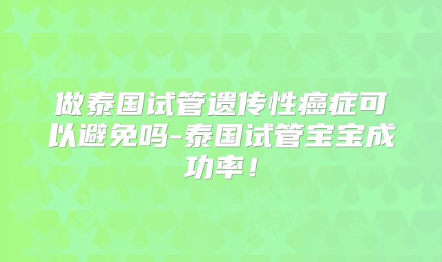 做泰国试管遗传性癌症可以避免吗-泰国试管宝宝成功率！