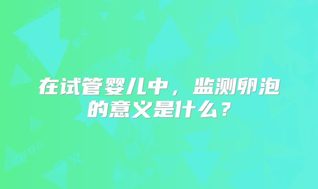 在试管婴儿中，监测卵泡的意义是什么？
