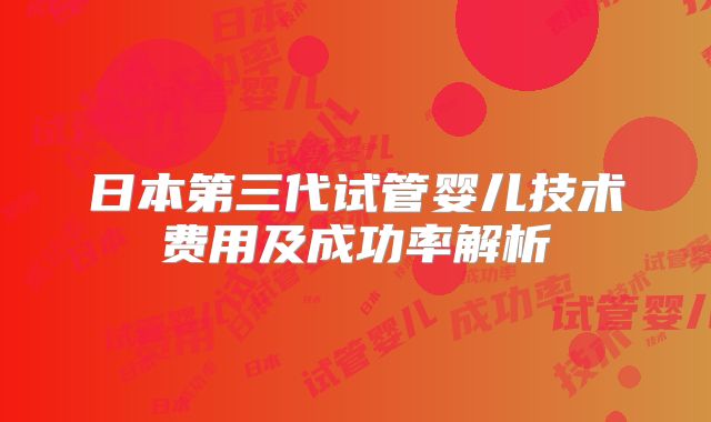 日本第三代试管婴儿技术费用及成功率解析