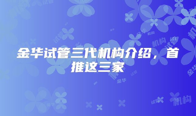 金华试管三代机构介绍，首推这三家