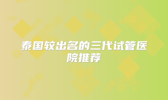 泰国较出名的三代试管医院推荐