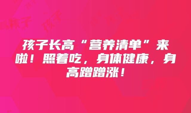 孩子长高“营养清单”来啦！照着吃，身体健康，身高蹭蹭涨！