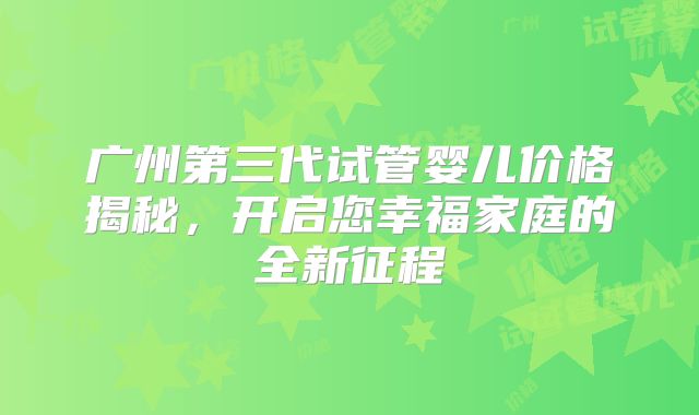 广州第三代试管婴儿价格揭秘,开启您幸福家庭的全新征程