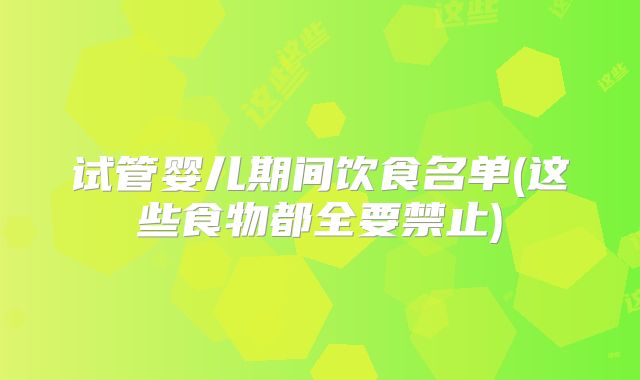 试管婴儿期间饮食名单(这些食物都全要禁止)