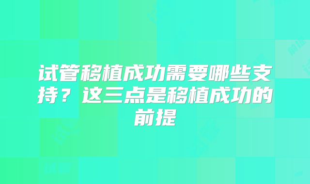 试管移植成功需要哪些支持？这三点是移植成功的前提