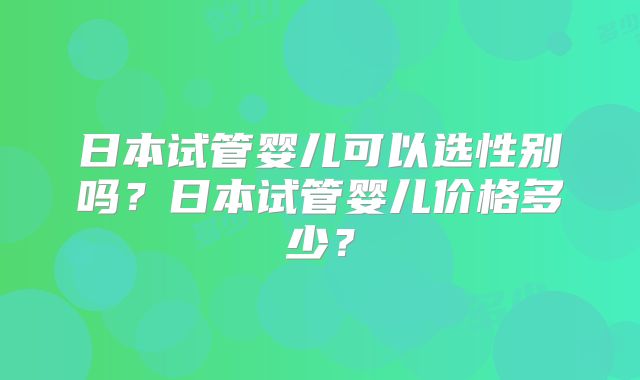 日本试管婴儿可以选性别吗？日本试管婴儿价格多少？