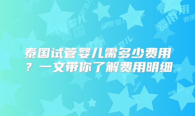 泰国试管婴儿需多少费用？一文带你了解费用明细