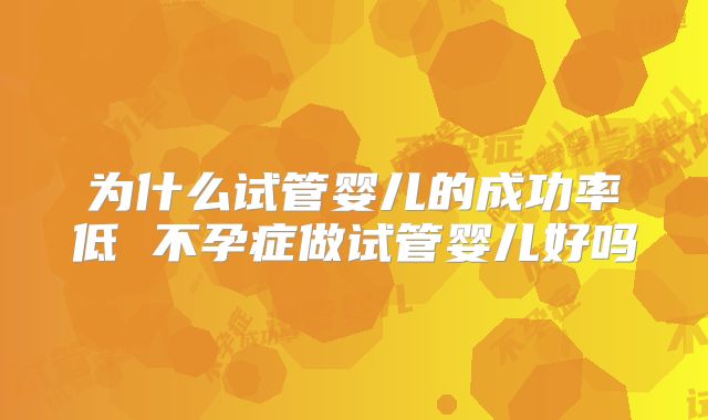 为什么试管婴儿的成功率低 不孕症做试管婴儿好吗
