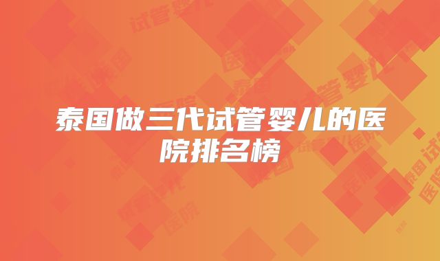 泰国做三代试管婴儿的医院排名榜