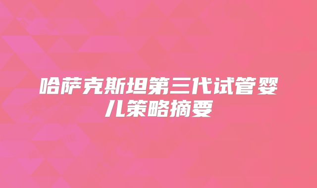 哈萨克斯坦第三代试管婴儿策略摘要