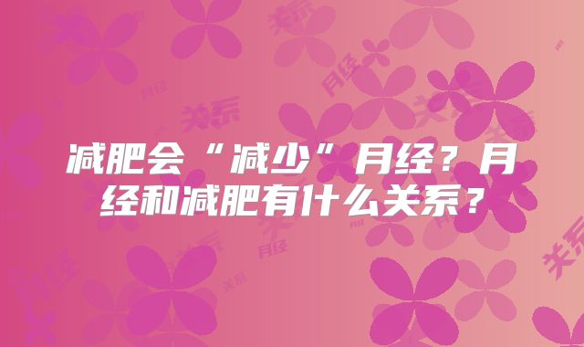 减肥会“减少”月经?月经和减肥有什么关系?