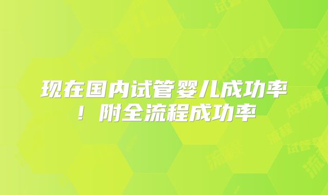 现在国内试管婴儿成功率!附全流程成功率
