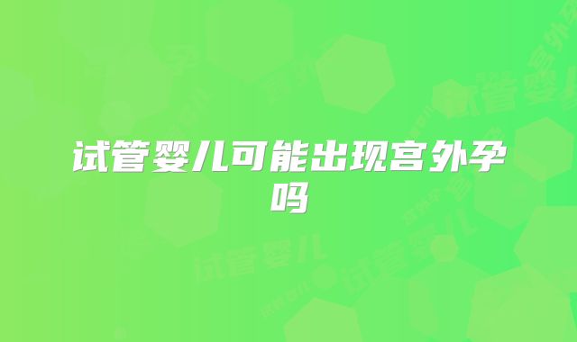 试管婴儿可能出现宫外孕吗