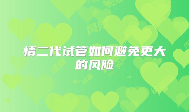 情二代试管如何避免更大的风险