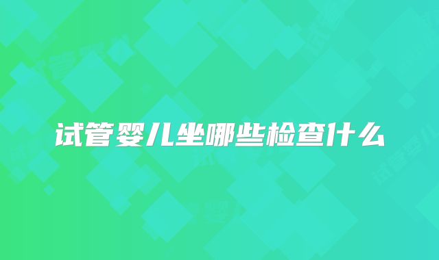试管婴儿坐哪些检查什么