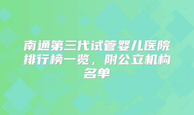 南通第三代试管婴儿医院排行榜一览,附公立机构名单