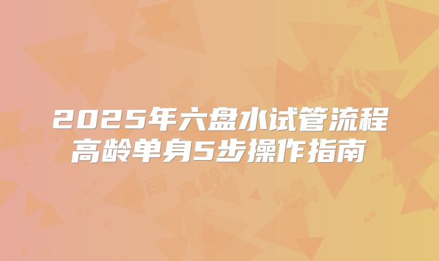 2025年六盘水试管流程高龄单身5步操作指南