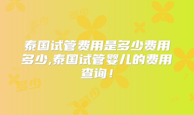 泰国试管费用是多少费用多少,泰国试管婴儿的费用查询!