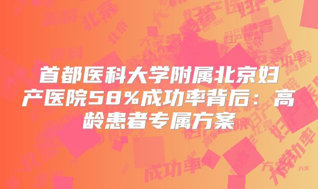 首都医科大学附属北京妇产医院58%成功率背后:高龄患者专属方案