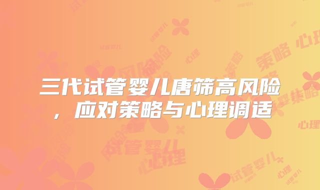 三代试管婴儿唐筛高风险,应对策略与心理调适