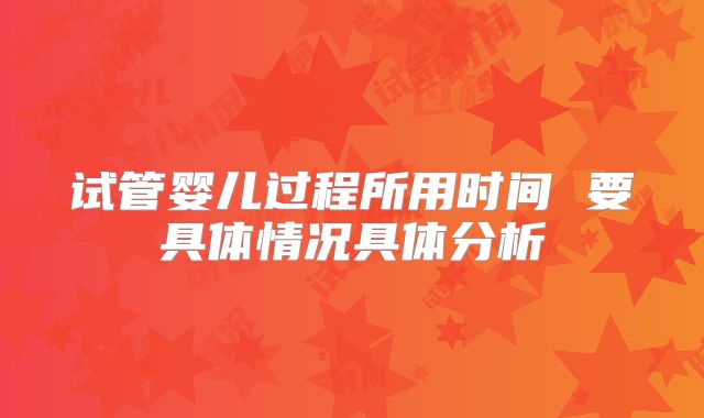 试管婴儿过程所用时间 要具体情况具体分析