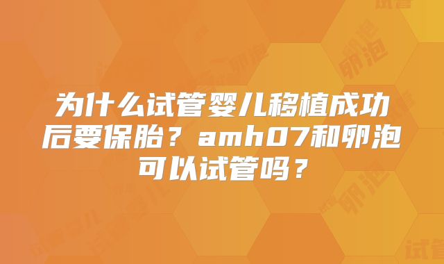为什么试管婴儿移植成功后要保胎？amh07和卵泡可以试管吗？