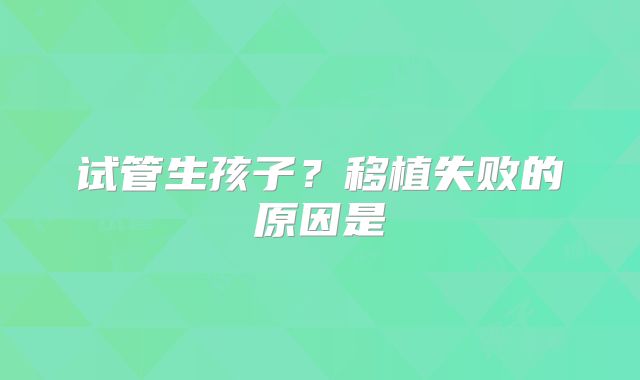试管生孩子?移植失败的原因是