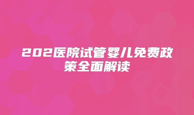 202医院试管婴儿免费政策全面解读