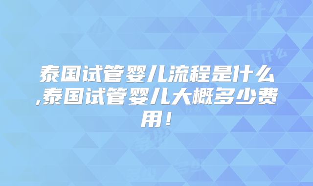泰国试管婴儿流程是什么,泰国试管婴儿大概多少费用!