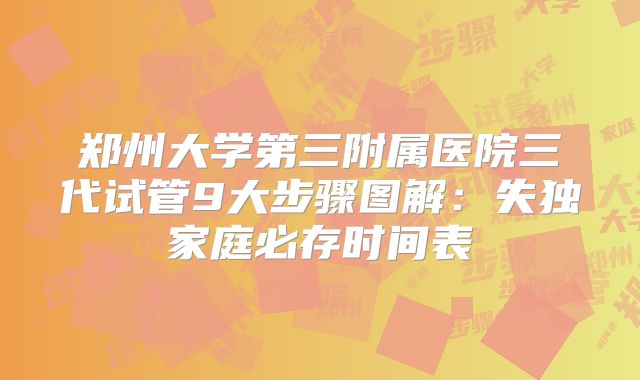 郑州大学第三附属医院三代试管9大步骤图解：失独家庭必存时间表
