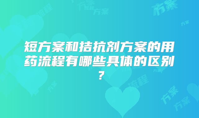 短方案和拮抗剂方案的用药流程有哪些具体的区别?