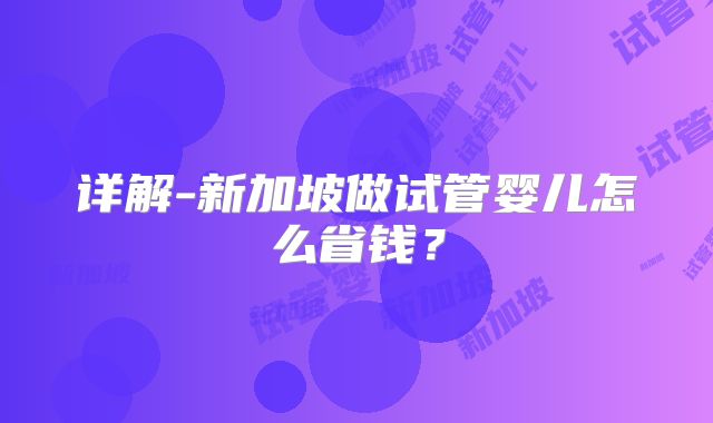 详解-新加坡做试管婴儿怎么省钱？