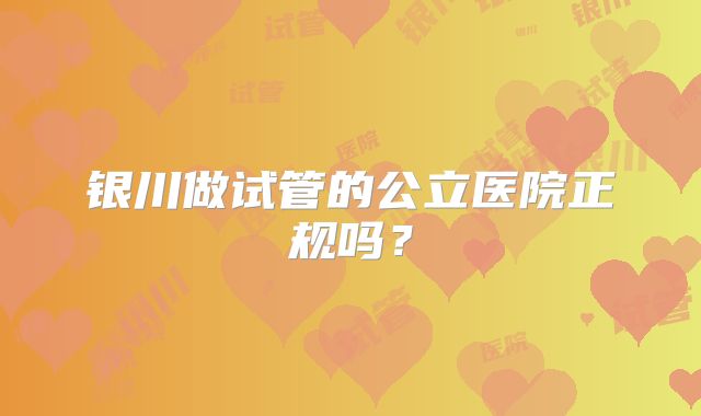 银川做试管的公立医院正规吗?