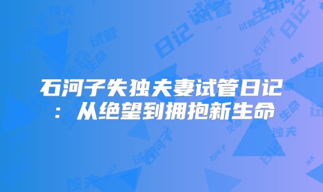 石河子失独夫妻试管日记:从绝望到拥抱新生命