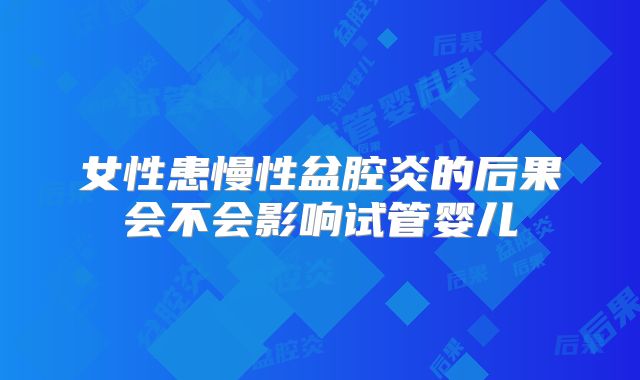女性患慢性盆腔炎的后果会不会影响试管婴儿