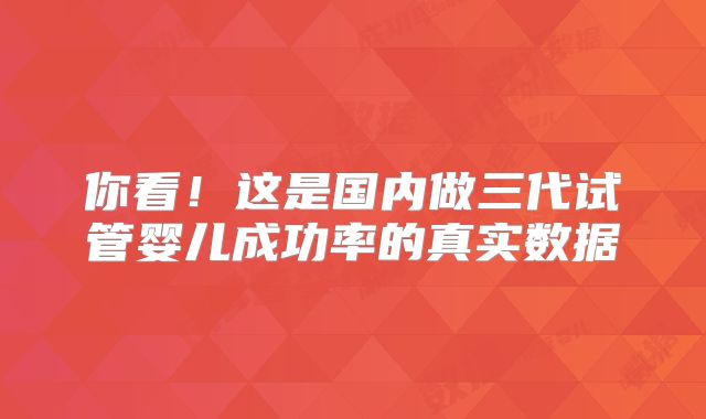 你看!这是国内做三代试管婴儿成功率的真实数据