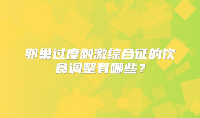 卵巢过度刺激综合征的饮食调整有哪些?