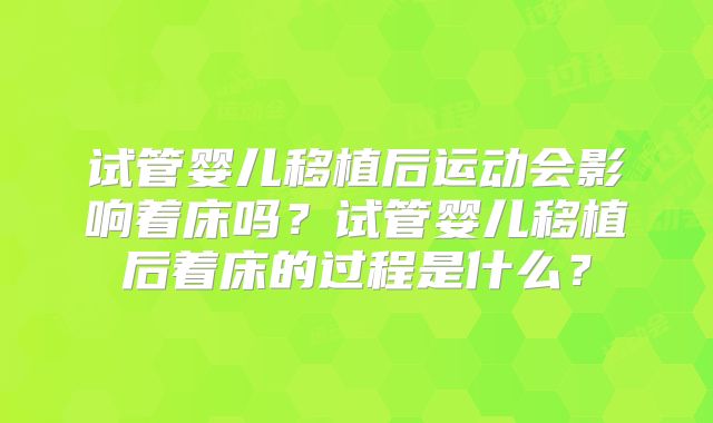 试管婴儿移植后运动会影响着床吗？试管婴儿移植后着床的过程是什么？