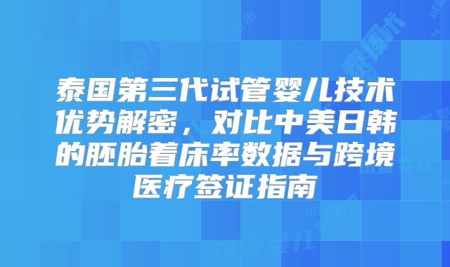 泰国第三代试管婴儿技术优势解密,对比中美日韩的胚胎着床率数据与跨境医疗签证指南